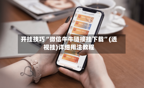 开挂技巧“微信牛牛链接挂下载	”(透视挂)详细用法教程-第3张图片