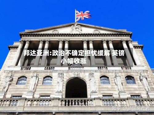 邦达亚洲:政治不确定担忧缓解 英镑小幅收涨-第2张图片