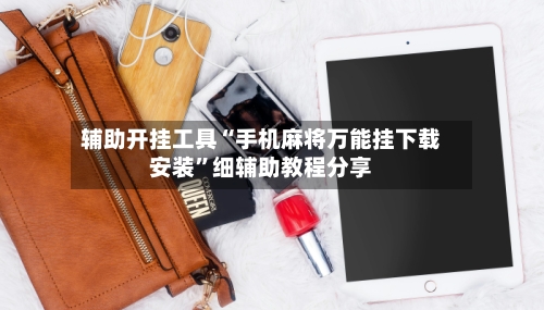 辅助开挂工具“手机麻将万能挂下载安装”细辅助教程分享-第2张图片