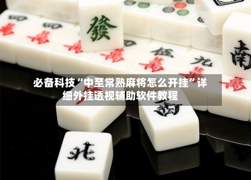 必备科技“中至常熟麻将怎么开挂”详细外挂透视辅助软件教程