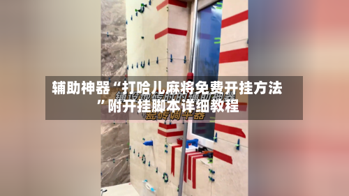 辅助神器“打哈儿麻将免费开挂方法	”附开挂脚本详细教程-第2张图片