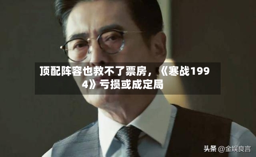 顶配阵容也救不了票房，《寒战1994》亏损或成定局-第3张图片