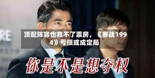顶配阵容也救不了票房	，《寒战1994》亏损或成定局-第2张图片