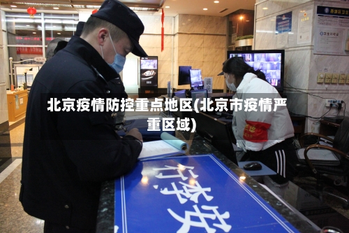 北京疫情防控重点地区(北京市疫情严重区域)-第2张图片