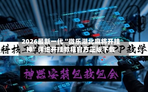 2026最新一代“微乐湖北麻将开挂神”详细开挂教程官方正版下载