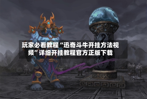 玩家必看教程“迅奇斗牛开挂方法视频”详细开挂教程官方正版下载-第2张图片