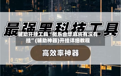 辅助开挂工具“微乐金华麻将有没有挂”(辅助神器)开挂详细教程