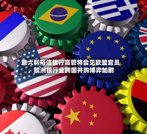 意大利裕信银行高管将会见欧盟官员，欧洲银行业跨国并购博弈加剧
