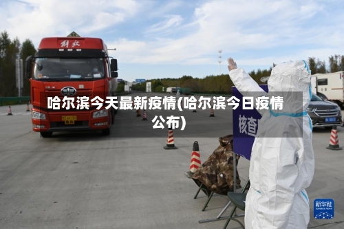 哈尔滨今天最新疫情(哈尔滨今日疫情公布)