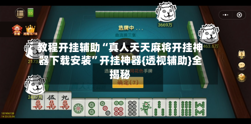 教程开挂辅助“真人天天麻将开挂神器下载安装”开挂神器{透视辅助}全揭秘-第2张图片