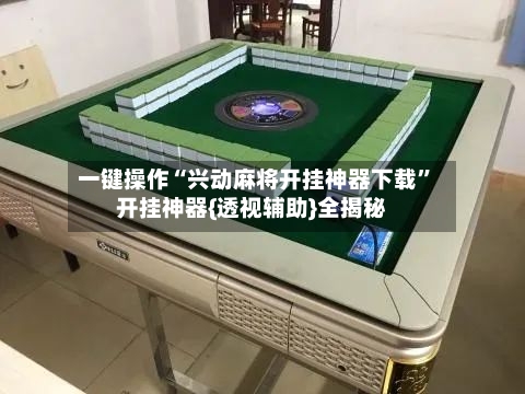 一键操作“兴动麻将开挂神器下载”开挂神器{透视辅助}全揭秘