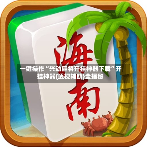 一键操作“兴动麻将开挂神器下载	”开挂神器{透视辅助}全揭秘-第2张图片