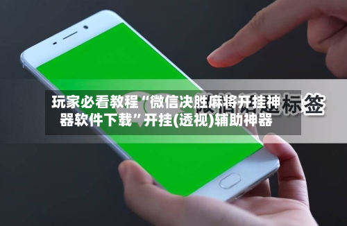 玩家必看教程“微信决胜麻将开挂神器软件下载”开挂(透视)辅助神器