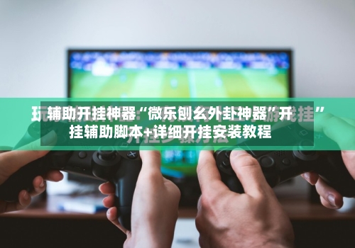 辅助开挂神器“微乐刨幺外卦神器	”开挂辅助脚本+详细开挂安装教程-第2张图片