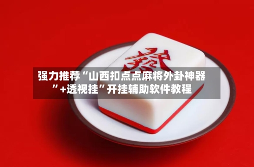 强力推荐“山西扣点点麻将外卦神器”+透视挂”开挂辅助软件教程-第2张图片