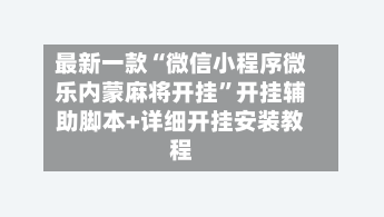 最新一款“微信小程序微乐内蒙麻将开挂”开挂辅助脚本+详细开挂安装教程