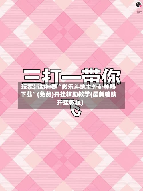 玩家辅助神器“微乐斗地主外卦神器下载”(免费)开挂辅助教学(最新辅助开挂教程)