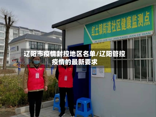 辽阳市疫情封控地区名单/辽阳管控疫情的最新要求