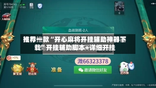 推荐一款“开心麻将开挂辅助神器下载	”开挂辅助脚本+详细开挂-第2张图片