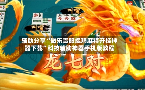 辅助分享“微乐贵阳捉鸡麻将开挂神器下载”科技辅助神器手机版教程-第2张图片