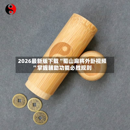 2026最新版下载“蜀山麻将外卦视频	”掌握辅助功能必胜规则-第2张图片