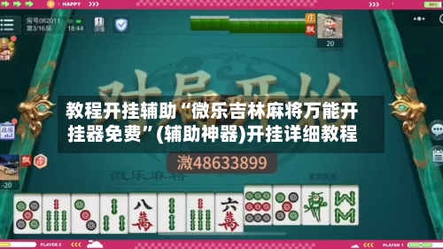 教程开挂辅助“微乐吉林麻将万能开挂器免费”(辅助神器)开挂详细教程