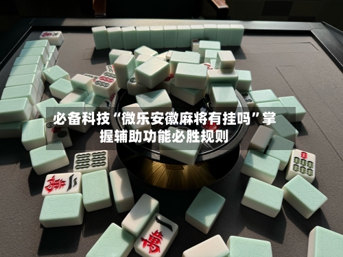 必备科技“微乐安徽麻将有挂吗	”掌握辅助功能必胜规则-第2张图片