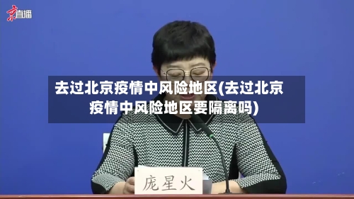 去过北京疫情中风险地区(去过北京疫情中风险地区要隔离吗)