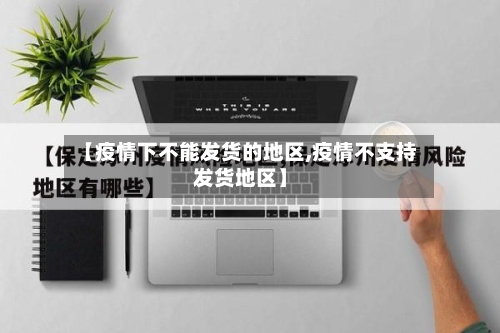 【疫情下不能发货的地区,疫情不支持发货地区】-第2张图片