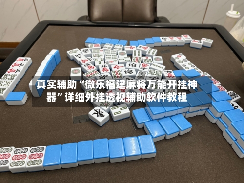 真实辅助“微乐福建麻将万能开挂神器”详细外挂透视辅助软件教程