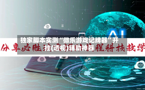 独家脚本实测“微乐游戏记牌器”开挂(透视)辅助神器-第3张图片