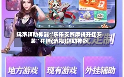 玩家辅助神器“乐乐安徽麻将开挂安装”开挂(透视)辅助神器
