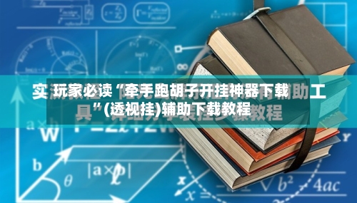 玩家必读“牵手跑胡子开挂神器下载”(透视挂)辅助下载教程