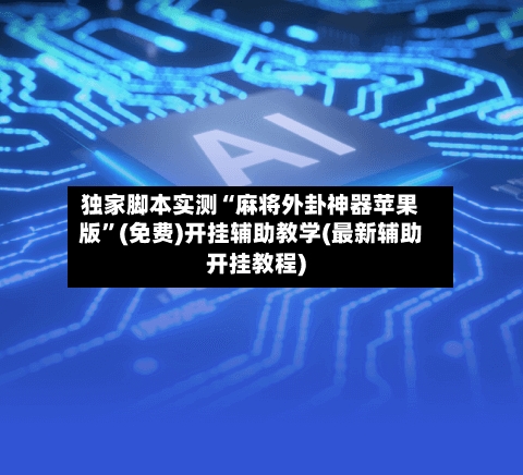 独家脚本实测“麻将外卦神器苹果版	”(免费)开挂辅助教学(最新辅助开挂教程)-第2张图片