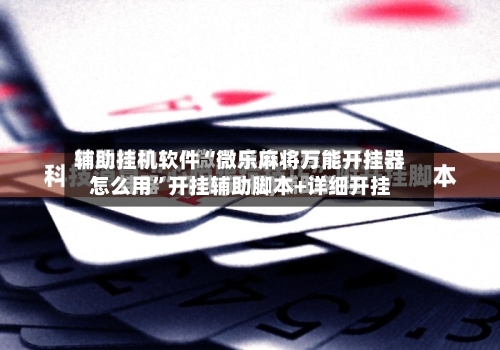 辅助挂机软件“微乐麻将万能开挂器怎么用”开挂辅助脚本+详细开挂-第2张图片