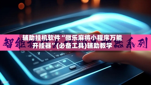 辅助挂机软件“微乐麻将小程序万能开挂器	”(必备工具)辅助教学-第2张图片