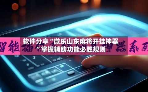 软件分享“微乐山东麻将开挂神器”掌握辅助功能必胜规则