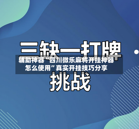辅助神器“四川微乐麻将开挂神器怎么使用”真实开挂技巧分享