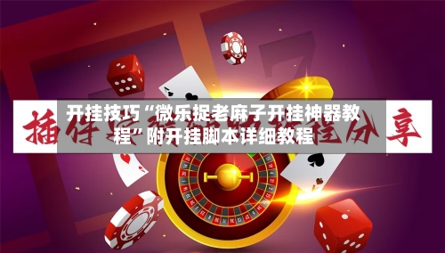 开挂技巧“微乐捉老麻子开挂神器教程”附开挂脚本详细教程