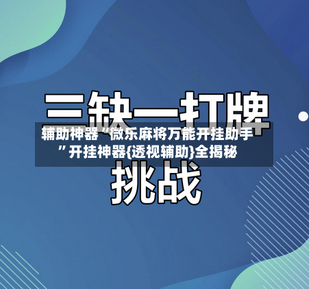 辅助神器“微乐麻将万能开挂助手”开挂神器{透视辅助}全揭秘