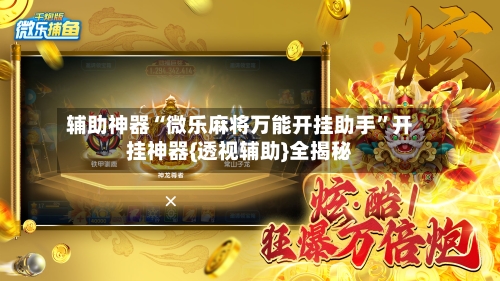 辅助神器“微乐麻将万能开挂助手”开挂神器{透视辅助}全揭秘-第2张图片