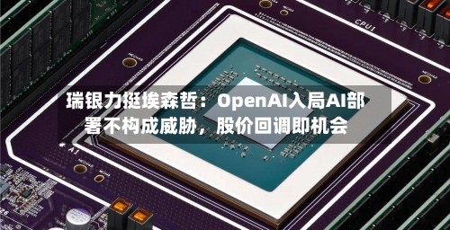 瑞银力挺埃森哲:OpenAI入局AI部署不构成威胁,股价回调即机会