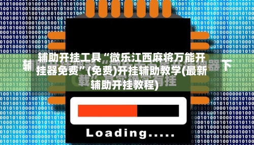辅助开挂工具“微乐江西麻将万能开挂器免费”(免费)开挂辅助教学(最新辅助开挂教程)