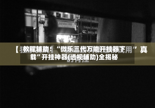 教程辅助!“微乐三代万能开挂器下载”开挂神器{透视辅助}全揭秘