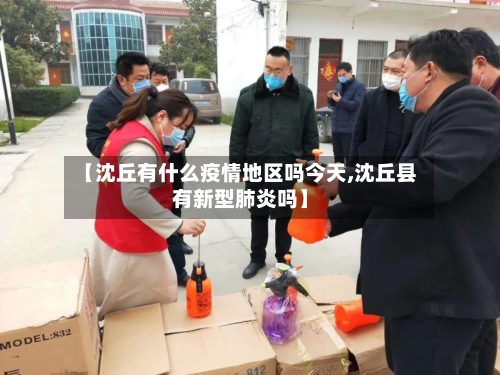 【沈丘有什么疫情地区吗今天,沈丘县有新型肺炎吗】