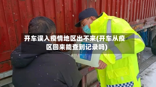 开车误入疫情地区出不来(开车从疫区回来能查到记录吗)