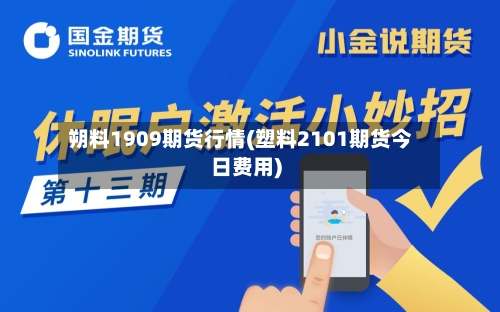 朔料1909期货行情(塑料2101期货今日费用)-第2张图片