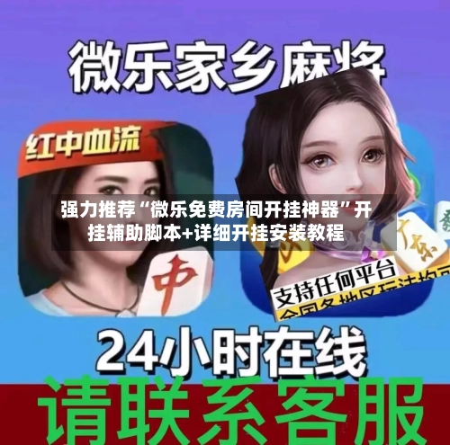 强力推荐“微乐免费房间开挂神器”开挂辅助脚本+详细开挂安装教程