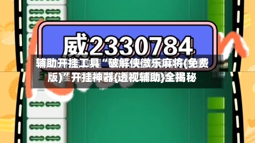 辅助开挂工具“破解侠微乐麻将(免费版)”开挂神器{透视辅助}全揭秘-第2张图片