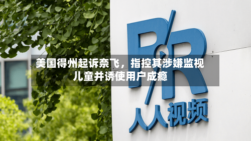 美国得州起诉奈飞，指控其涉嫌监视儿童并诱使用户成瘾